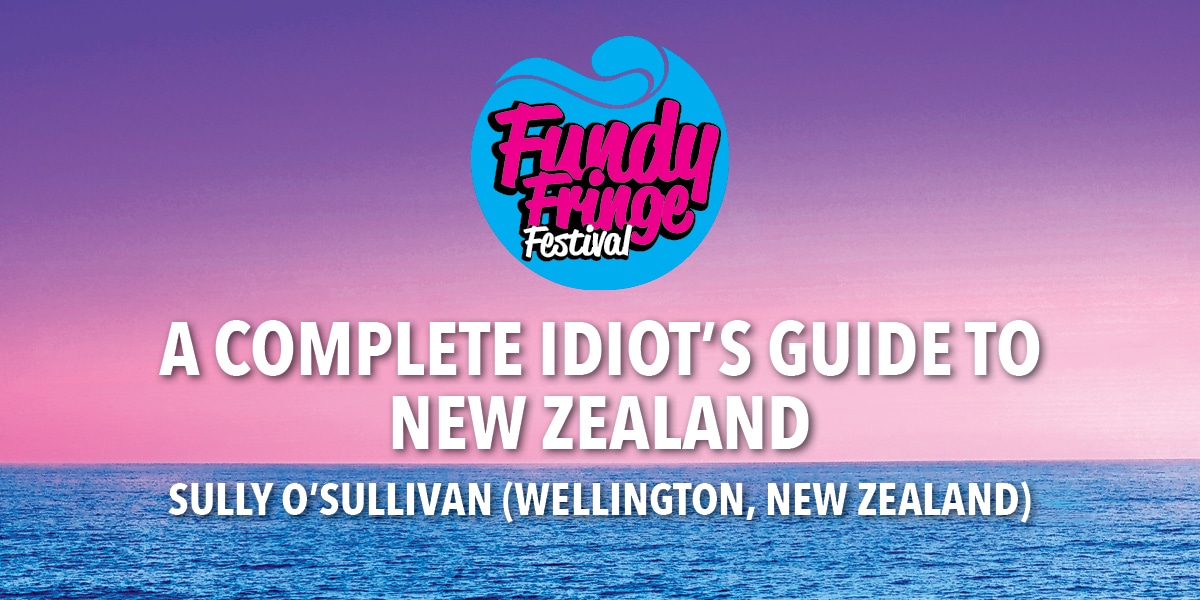 Fringe25 SP5 A COMPLETE IDIOT’S GUIDE TO NEW ZEALAND, Fundy Fringe Festival
