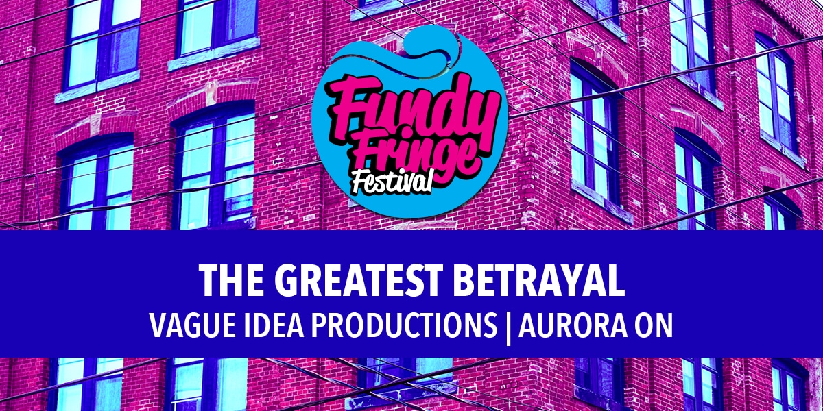 The Greatest Betrayal - Fundy Fringe Festival